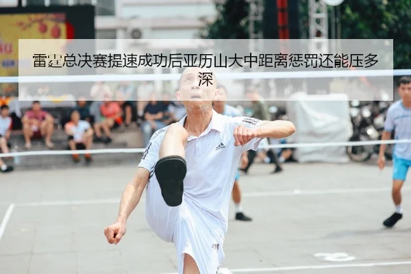 雷霆总决赛提速成功后亚历山大中距离惩罚还能压多深