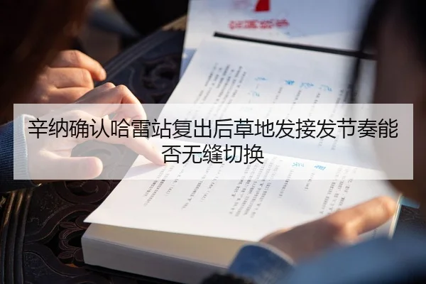 辛纳确认哈雷站复出后草地发接发节奏能否无缝切换