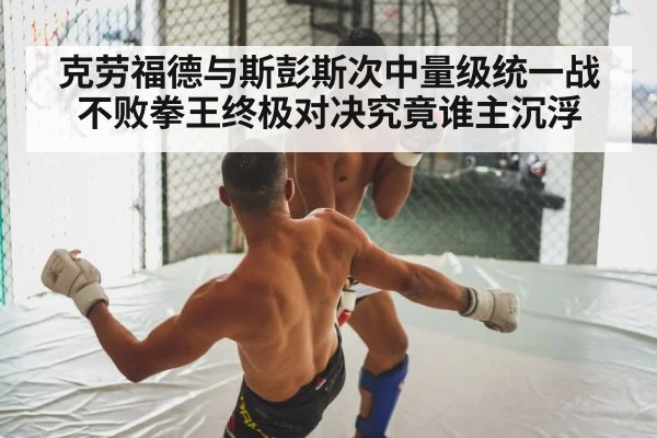 克劳福德与斯彭斯次中量级统一战不败拳王终极对决究竟谁主沉浮
