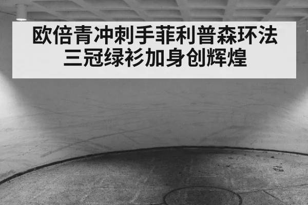 欧倍青冲刺手菲利普森环法三冠绿衫加身创辉煌