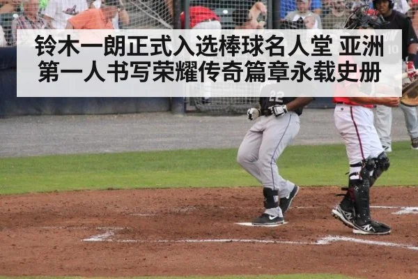 铃木一朗正式入选棒球名人堂 亚洲第一人书写荣耀传奇篇章永载史册