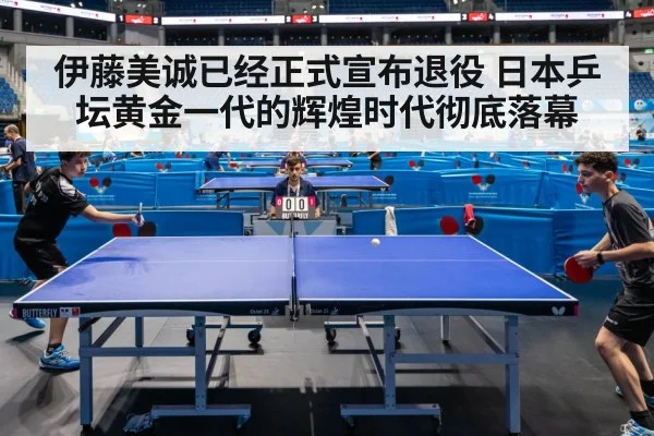 伊藤美诚已经正式宣布退役 日本乒坛黄金一代的辉煌时代彻底落幕