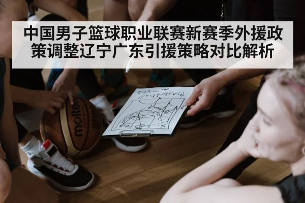 中国男子篮球职业联赛新赛季外援政策调整辽宁广东引援策略对比解析